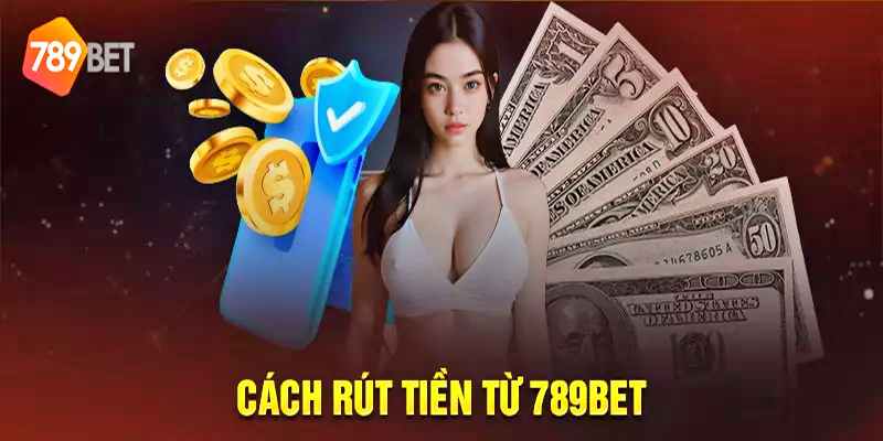 Hướng dẫn cách rút tiền 789bet nhanh nhất